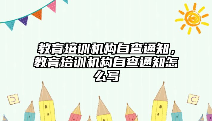 教育培訓(xùn)機構(gòu)自查通知，教育培訓(xùn)機構(gòu)自查通知怎么寫