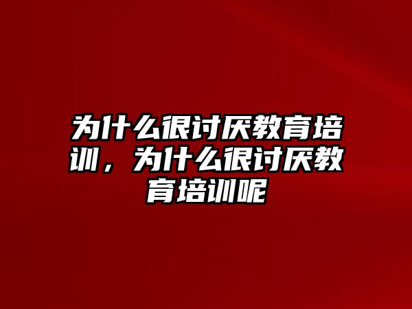 為什么很討厭教育培訓(xùn)，為什么很討厭教育培訓(xùn)呢