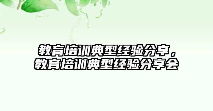 教育培訓典型經(jīng)驗分享，教育培訓典型經(jīng)驗分享會