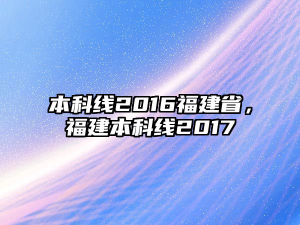 本科線2016福建省，福建本科線2017