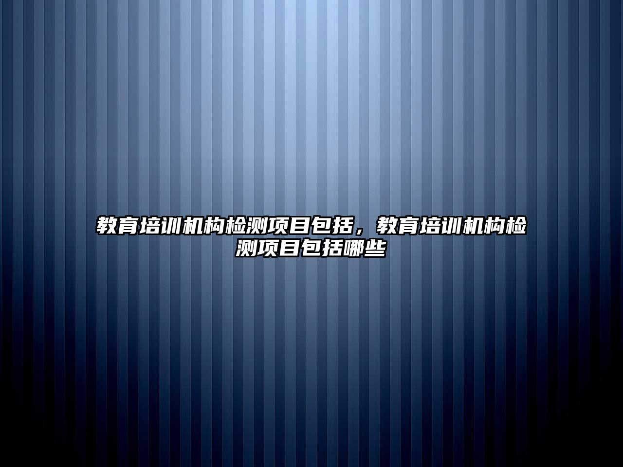 教育培訓機構檢測項目包括，教育培訓機構檢測項目包括哪些