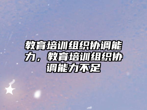 教育培訓(xùn)組織協(xié)調(diào)能力，教育培訓(xùn)組織協(xié)調(diào)能力不足