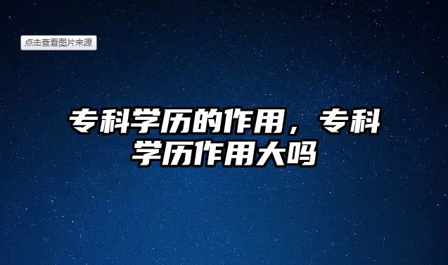 專科學歷的作用，專科學歷作用大嗎