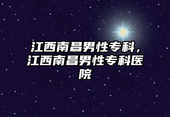 江西南昌男性專科，江西南昌男性專科醫(yī)院