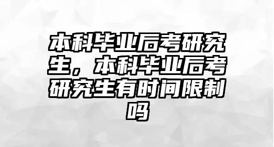 本科畢業(yè)后考研究生，本科畢業(yè)后考研究生有時間限制嗎