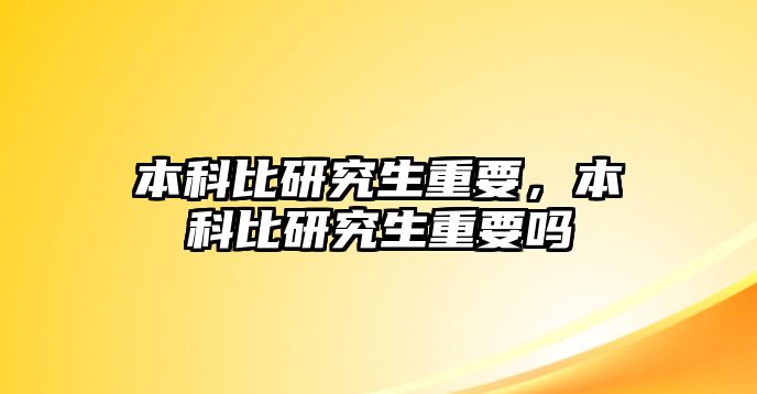 本科比研究生重要，本科比研究生重要嗎