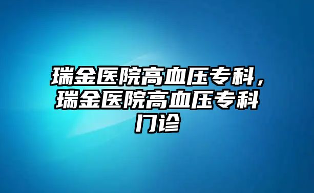 瑞金醫(yī)院高血壓專科，瑞金醫(yī)院高血壓專科門診