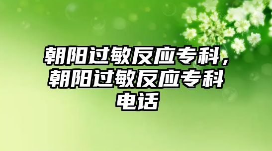 朝陽過敏反應(yīng)專科，朝陽過敏反應(yīng)專科電話