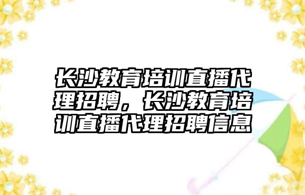 長沙教育培訓直播代理招聘，長沙教育培訓直播代理招聘信息