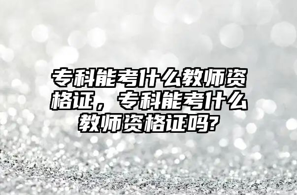 ?？颇芸际裁唇處熧Y格證，?？颇芸际裁唇處熧Y格證嗎?