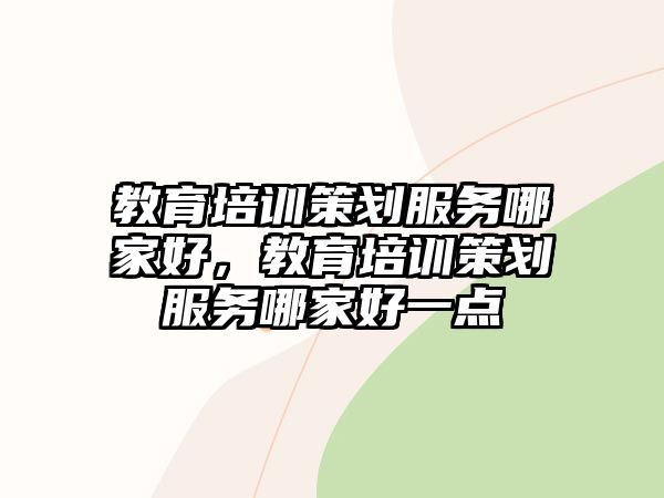 教育培訓(xùn)策劃服務(wù)哪家好，教育培訓(xùn)策劃服務(wù)哪家好一點