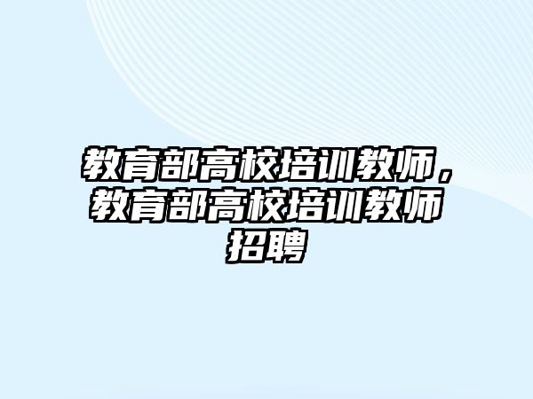 教育部高校培訓教師，教育部高校培訓教師招聘