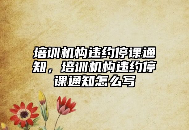 培訓機構違約停課通知，培訓機構違約停課通知怎么寫