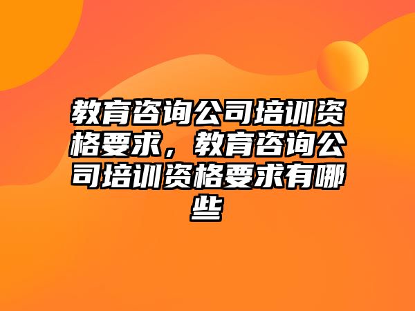 教育咨詢公司培訓(xùn)資格要求，教育咨詢公司培訓(xùn)資格要求有哪些