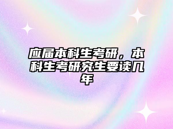 應(yīng)屆本科生考研，本科生考研究生要讀幾年