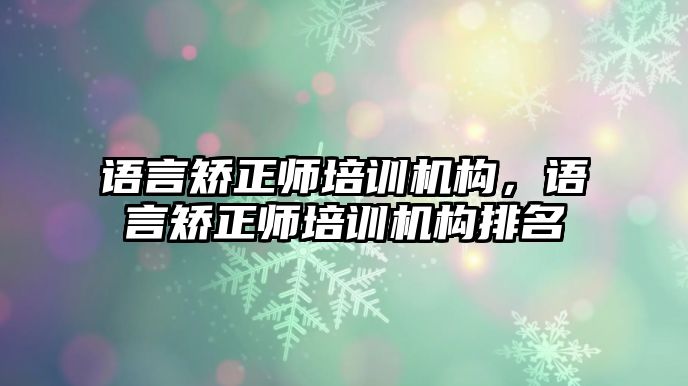 語言矯正師培訓(xùn)機(jī)構(gòu)，語言矯正師培訓(xùn)機(jī)構(gòu)排名