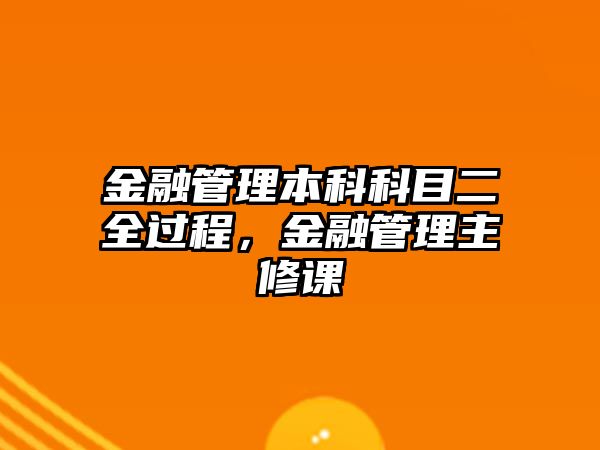 金融管理本科科目二全過(guò)程，金融管理主修課