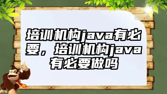 培訓機構(gòu)java有必要，培訓機構(gòu)java有必要做嗎