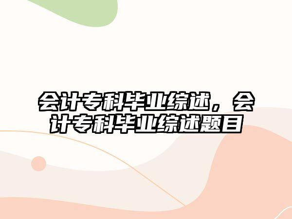 會(huì)計(jì)專科畢業(yè)綜述，會(huì)計(jì)專科畢業(yè)綜述題目