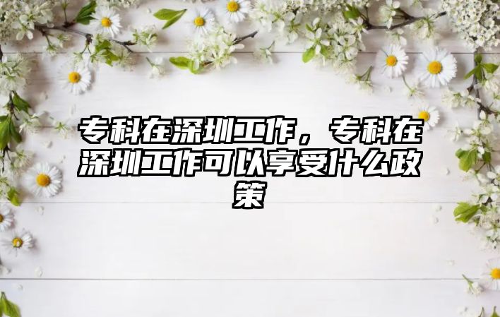 專科在深圳工作，專科在深圳工作可以享受什么政策