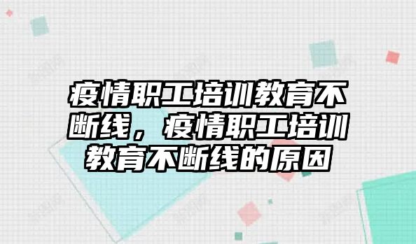 疫情職工培訓(xùn)教育不斷線，疫情職工培訓(xùn)教育不斷線的原因