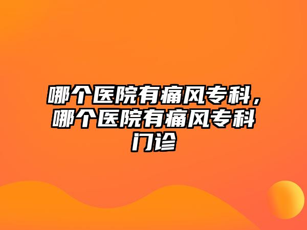 哪個(gè)醫(yī)院有痛風(fēng)專科，哪個(gè)醫(yī)院有痛風(fēng)專科門診