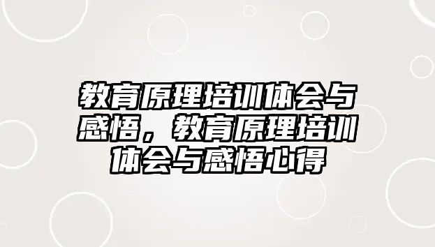 教育原理培訓(xùn)體會(huì)與感悟，教育原理培訓(xùn)體會(huì)與感悟心得