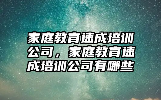 家庭教育速成培訓公司，家庭教育速成培訓公司有哪些