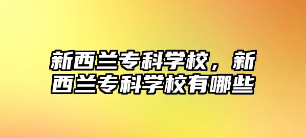 新西蘭專科學校，新西蘭專科學校有哪些