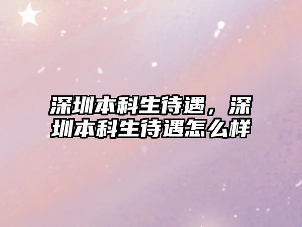 深圳本科生待遇，深圳本科生待遇怎么樣