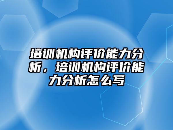 培訓(xùn)機構(gòu)評價能力分析，培訓(xùn)機構(gòu)評價能力分析怎么寫