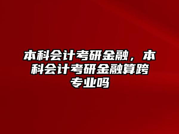 本科會計考研金融，本科會計考研金融算跨專業(yè)嗎