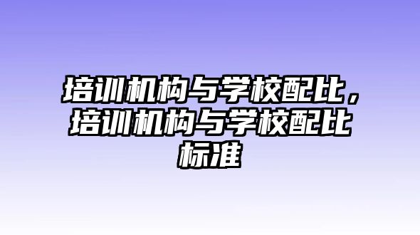 培訓(xùn)機(jī)構(gòu)與學(xué)校配比，培訓(xùn)機(jī)構(gòu)與學(xué)校配比標(biāo)準(zhǔn)