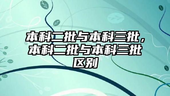 本科二批與本科三批，本科二批與本科三批區(qū)別