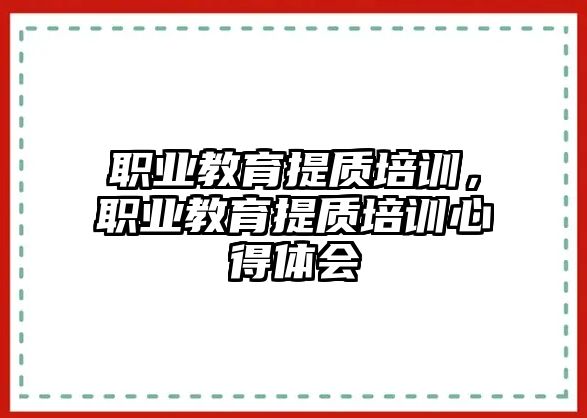 職業(yè)教育提質(zhì)培訓，職業(yè)教育提質(zhì)培訓心得體會