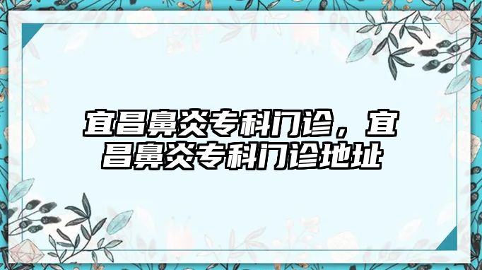 宜昌鼻炎專科門診，宜昌鼻炎專科門診地址