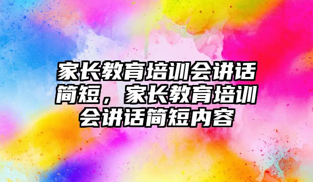 家長教育培訓(xùn)會講話簡短，家長教育培訓(xùn)會講話簡短內(nèi)容