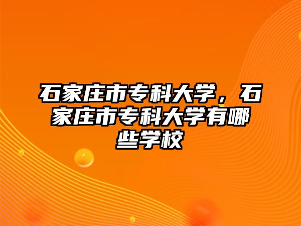 石家莊市?？拼髮W，石家莊市?？拼髮W有哪些學校