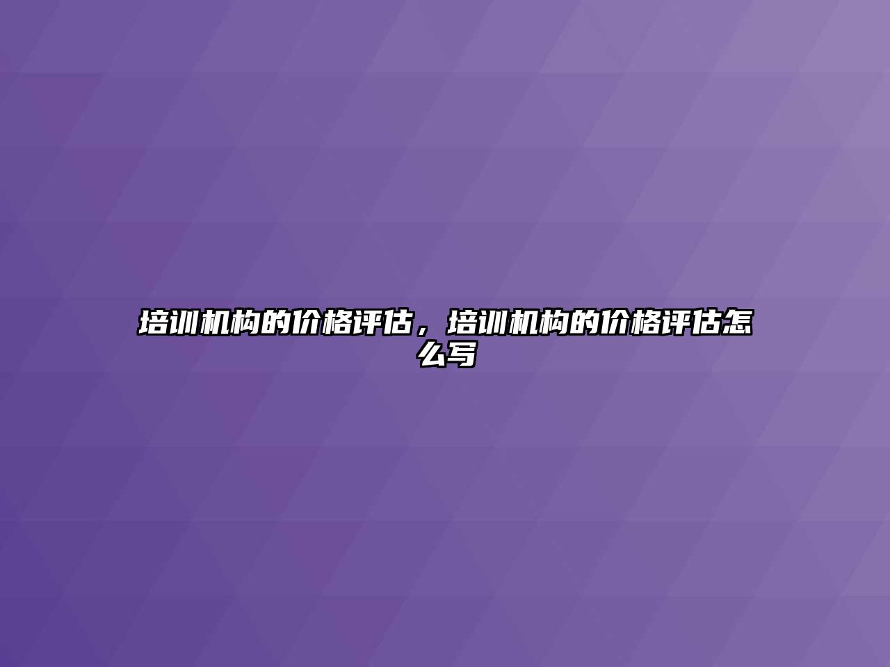 培訓機構(gòu)的價格評估，培訓機構(gòu)的價格評估怎么寫