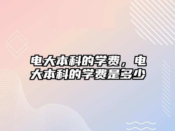 電大本科的學(xué)費，電大本科的學(xué)費是多少