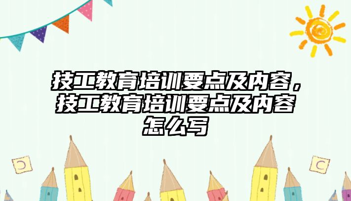 技工教育培訓要點及內容，技工教育培訓要點及內容怎么寫