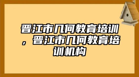 晉江市幾何教育培訓(xùn)，晉江市幾何教育培訓(xùn)機(jī)構(gòu)