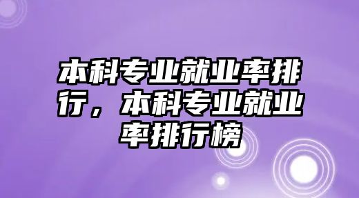 本科專業(yè)就業(yè)率排行，本科專業(yè)就業(yè)率排行榜