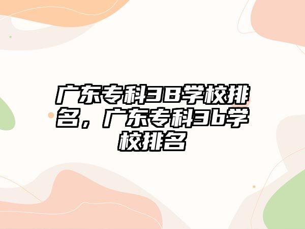 廣東專科3B學校排名，廣東?？?b學校排名