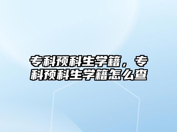 專科預(yù)科生學(xué)籍，專科預(yù)科生學(xué)籍怎么查