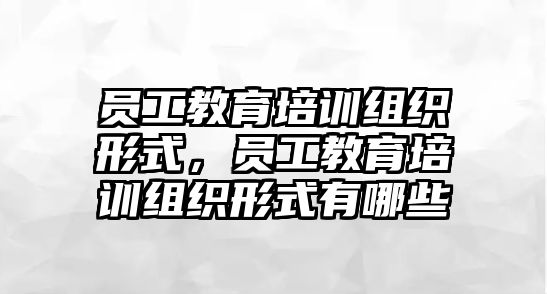 員工教育培訓組織形式，員工教育培訓組織形式有哪些