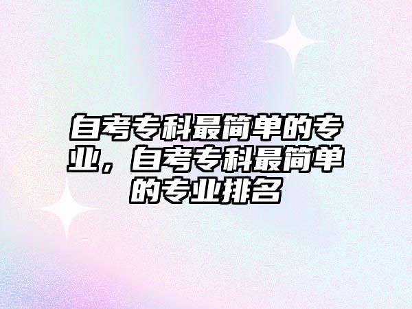 自考專科最簡單的專業(yè)，自考專科最簡單的專業(yè)排名