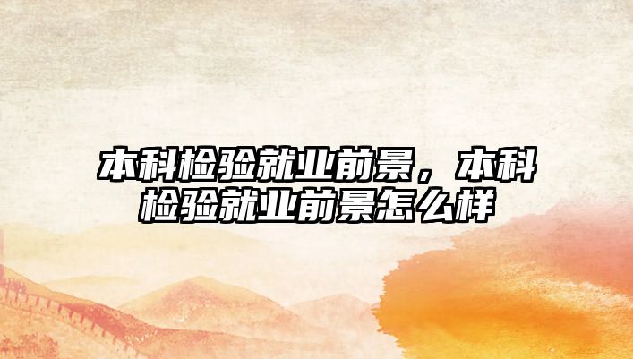 本科檢驗(yàn)就業(yè)前景，本科檢驗(yàn)就業(yè)前景怎么樣