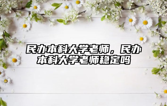 民辦本科大學老師，民辦本科大學老師穩(wěn)定嗎