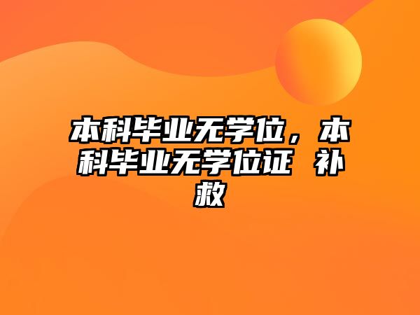 本科畢業(yè)無學(xué)位，本科畢業(yè)無學(xué)位證 補(bǔ)救